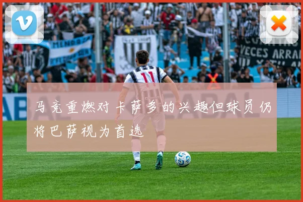 马竞重燃对卡萨多的兴趣但球员仍将巴萨视为首选