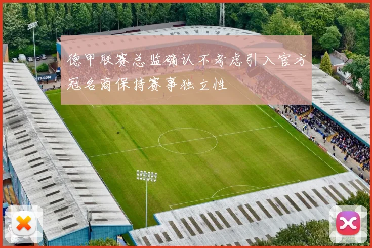 德甲联赛总监确认不考虑引入官方冠名商保持赛事独立性