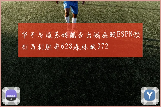 华子与道苏姆能否出战成疑ESPN预测马刺胜率628森林狼372
