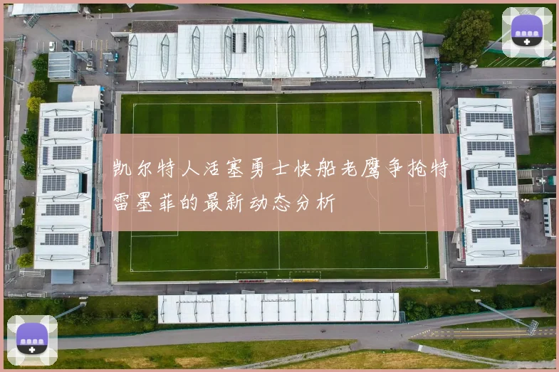 凯尔特人活塞勇士快船老鹰争抢特雷墨菲的最新动态分析