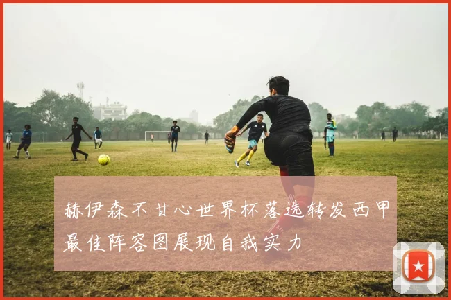 赫伊森不甘心世界杯落选转发西甲最佳阵容图展现自我实力