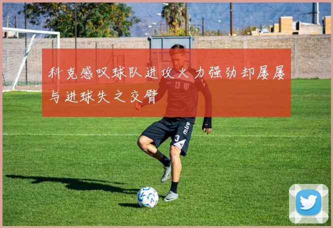 科克感叹球队进攻火力强劲却屡屡与进球失之交臂