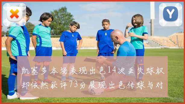 凯塞多本场表现出色14次丢失球权却依然获评73分展现出色传球与对抗能力