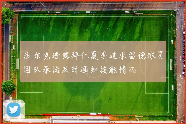 法尔克透露拜仁夏季追求雷德球员团队承诺及时通知接触情况