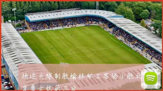 杨运头球制胜榆林矿工客场小胜北京勇士收获三分