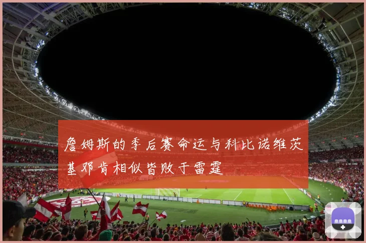 詹姆斯的季后赛命运与科比诺维茨基邓肯相似皆败于雷霆