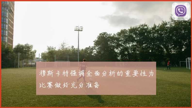 穆斯卡特强调全面分析的重要性为比赛做好充分准备