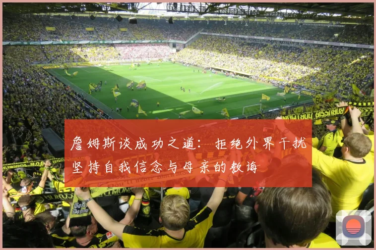 詹姆斯谈成功之道：拒绝外界干扰坚持自我信念与母亲的教诲